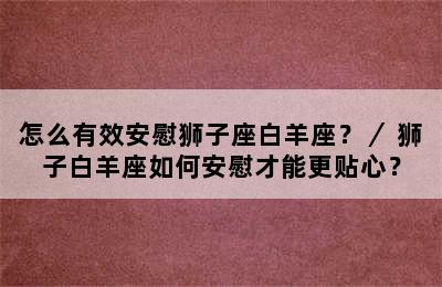 怎么有效安慰狮子座白羊座？／ 狮子白羊座如何安慰才能更贴心？